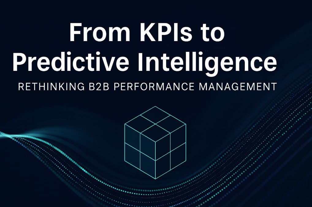 From KPIs to Predictive Intelligence: Rethinking B2B Performance Management